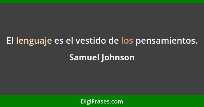 El lenguaje es el vestido de los pensamientos.... - Samuel Johnson