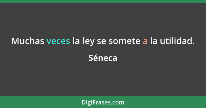 Muchas veces la ley se somete a la utilidad.... - Séneca