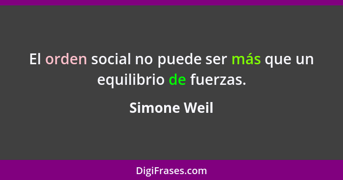 El orden social no puede ser más que un equilibrio de fuerzas.... - Simone Weil