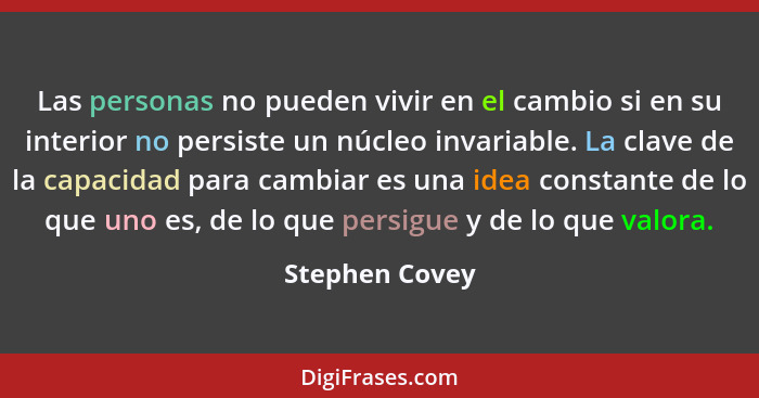 Las personas no pueden vivir en el cambio si en su interior no persiste un núcleo invariable. La clave de la capacidad para cambiar es... - Stephen Covey