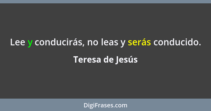 Lee y conducirás, no leas y serás conducido.... - Teresa de Jesús