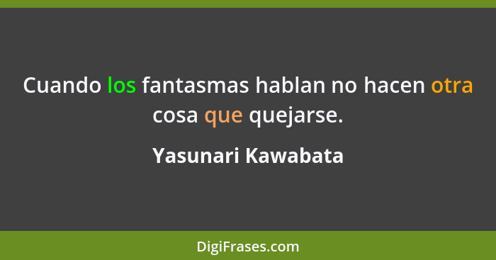 Cuando los fantasmas hablan no hacen otra cosa que quejarse.... - Yasunari Kawabata