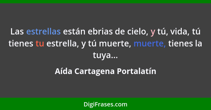 Las estrellas están ebrias de cielo, y tú, vida, tú tienes tu estrella, y tú muerte, muerte, tienes la tuya...... - Aída Cartagena Portalatín