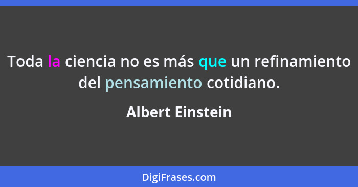 Toda la ciencia no es más que un refinamiento del pensamiento cotidiano.... - Albert Einstein