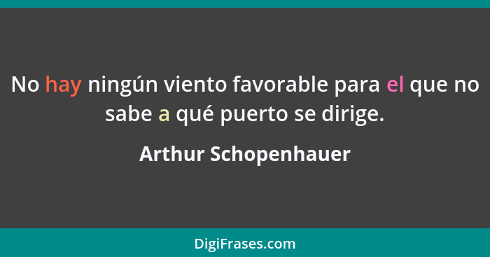 No hay ningún viento favorable para el que no sabe a qué puerto se dirige.... - Arthur Schopenhauer