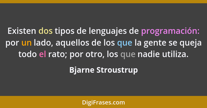 Existen dos tipos de lenguajes de programación: por un lado, aquellos de los que la gente se queja todo el rato; por otro, los que... - Bjarne Stroustrup