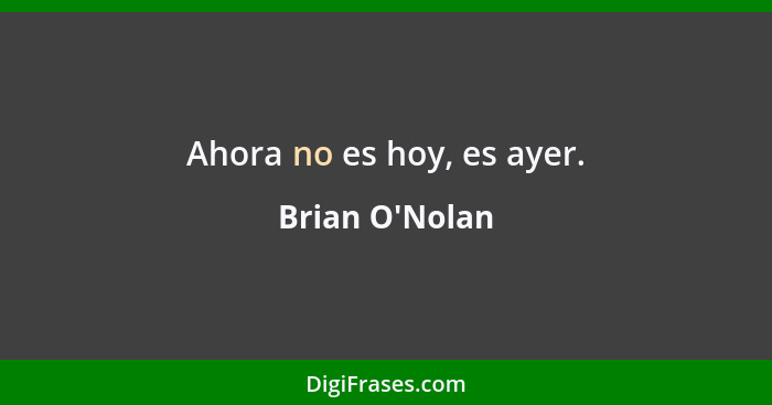 Ahora no es hoy, es ayer.... - Brian O'Nolan