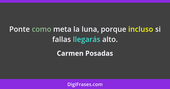 Ponte como meta la luna, porque incluso si fallas llegarás alto.... - Carmen Posadas