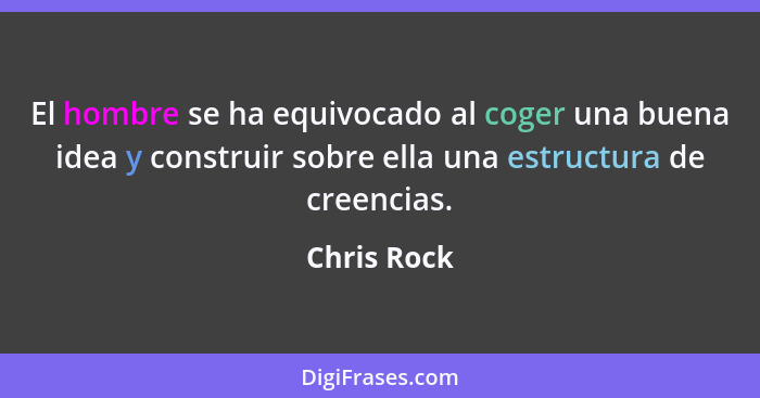 El hombre se ha equivocado al coger una buena idea y construir sobre ella una estructura de creencias.... - Chris Rock