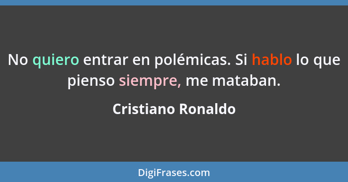 No quiero entrar en polémicas. Si hablo lo que pienso siempre, me mataban.... - Cristiano Ronaldo