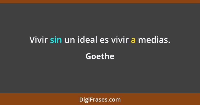 Vivir sin un ideal es vivir a medias.... - Goethe