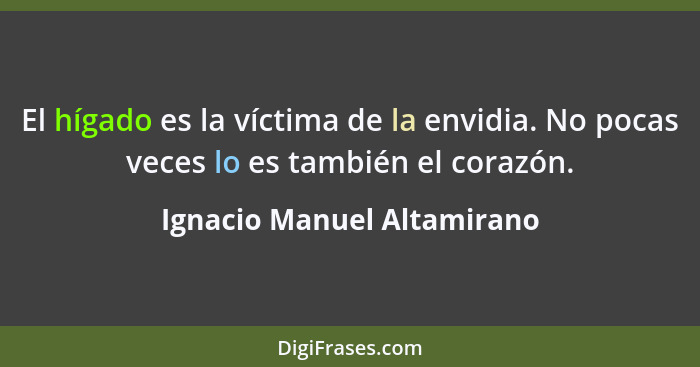 El hígado es la víctima de la envidia. No pocas veces lo es también el corazón.... - Ignacio Manuel Altamirano