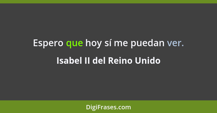 Espero que hoy sí me puedan ver.... - Isabel II del Reino Unido