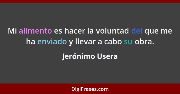 Mi alimento es hacer la voluntad del que me ha enviado y llevar a cabo su obra.... - Jerónimo Usera