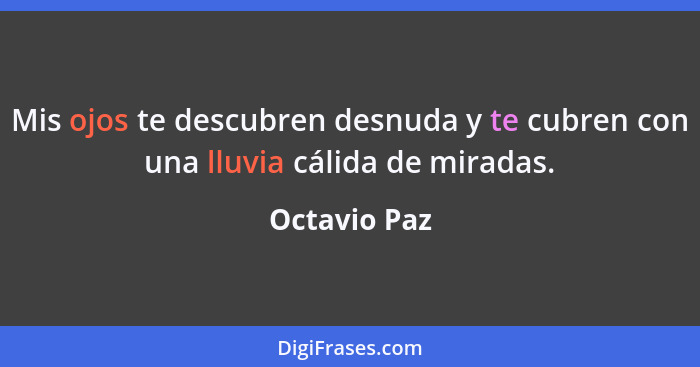 Mis ojos te descubren desnuda y te cubren con una lluvia cálida de miradas.... - Octavio Paz