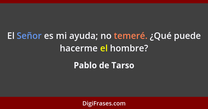 El Señor es mi ayuda; no temeré. ¿Qué puede hacerme el hombre?... - Pablo de Tarso