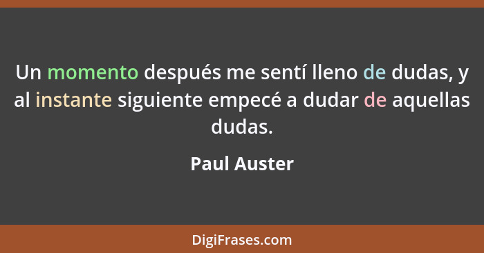 Un momento después me sentí lleno de dudas, y al instante siguiente empecé a dudar de aquellas dudas.... - Paul Auster
