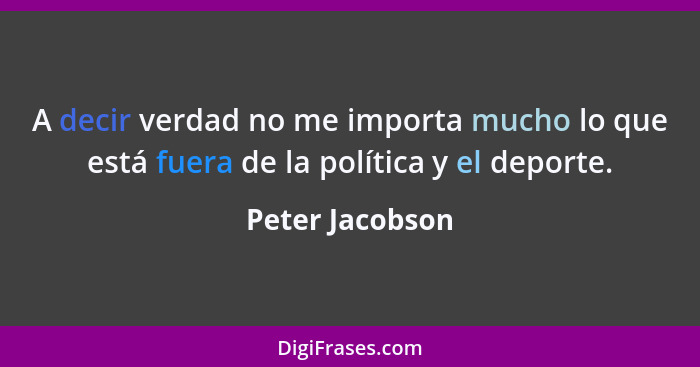 A decir verdad no me importa mucho lo que está fuera de la política y el deporte.... - Peter Jacobson