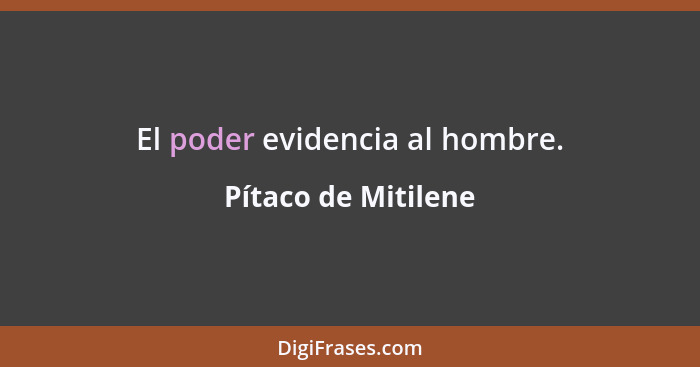 El poder evidencia al hombre.... - Pítaco de Mitilene