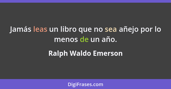 Jamás leas un libro que no sea añejo por lo menos de un año.... - Ralph Waldo Emerson