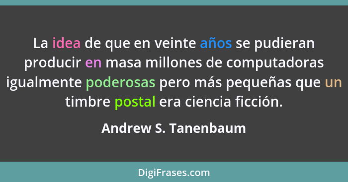 La idea de que en veinte años se pudieran producir en masa millones de computadoras igualmente poderosas pero más pequeñas que u... - Andrew S. Tanenbaum