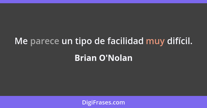 Me parece un tipo de facilidad muy difícil.... - Brian O'Nolan