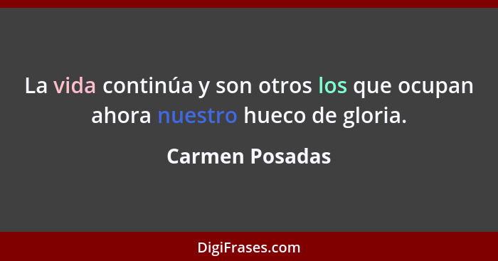 La vida continúa y son otros los que ocupan ahora nuestro hueco de gloria.... - Carmen Posadas