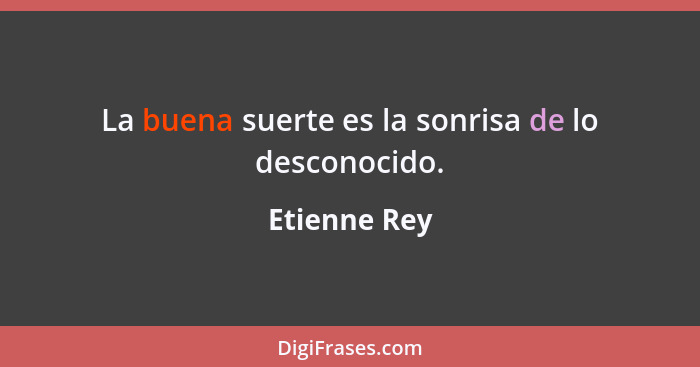 La buena suerte es la sonrisa de lo desconocido.... - Etienne Rey