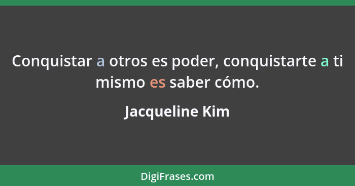 Conquistar a otros es poder, conquistarte a ti mismo es saber cómo.... - Jacqueline Kim