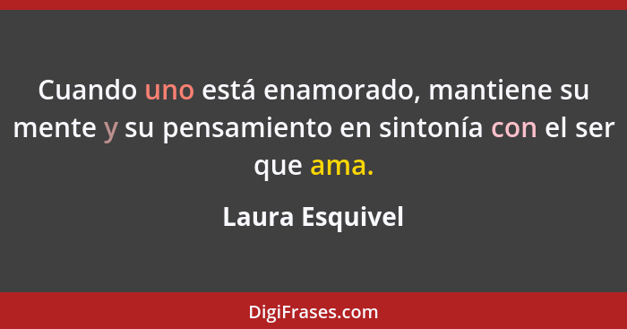 Cuando uno está enamorado, mantiene su mente y su pensamiento en sintonía con el ser que ama.... - Laura Esquivel