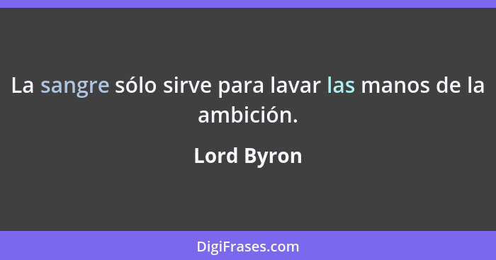 La sangre sólo sirve para lavar las manos de la ambición.... - Lord Byron