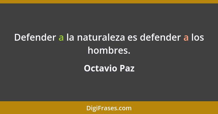 Defender a la naturaleza es defender a los hombres.... - Octavio Paz