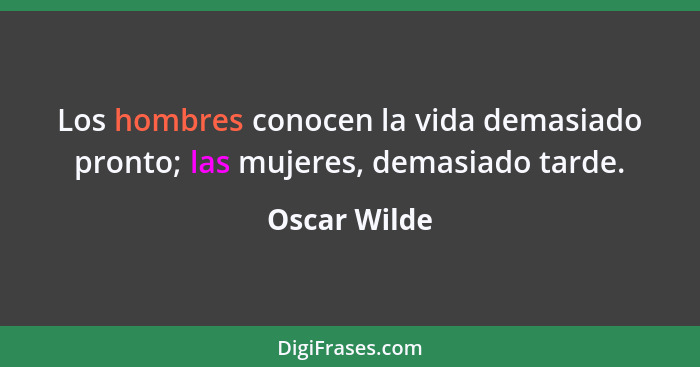 Los hombres conocen la vida demasiado pronto; las mujeres, demasiado tarde.... - Oscar Wilde