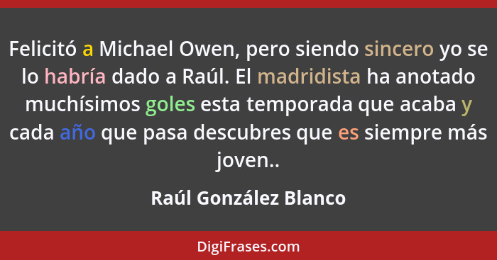 Felicitó a Michael Owen, pero siendo sincero yo se lo habría dado a Raúl. El madridista ha anotado muchísimos goles esta tempor... - Raúl González Blanco