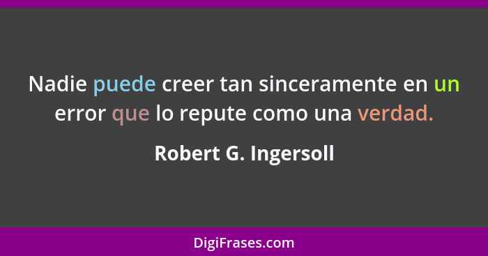 Nadie puede creer tan sinceramente en un error que lo repute como una verdad.... - Robert G. Ingersoll