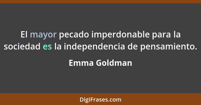 El mayor pecado imperdonable para la sociedad es la independencia de pensamiento.... - Emma Goldman