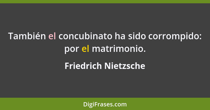 También el concubinato ha sido corrompido: por el matrimonio.... - Friedrich Nietzsche