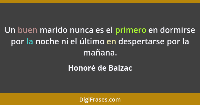 Un buen marido nunca es el primero en dormirse por la noche ni el último en despertarse por la mañana.... - Honoré de Balzac