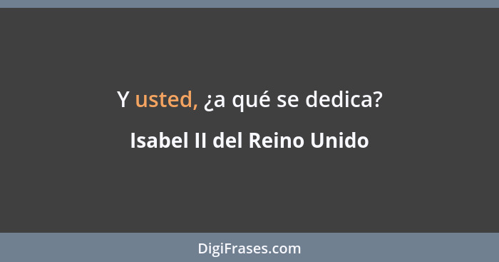 Y usted, ¿a qué se dedica?... - Isabel II del Reino Unido