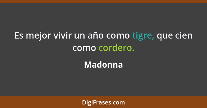 Es mejor vivir un año como tigre, que cien como cordero.... - Madonna