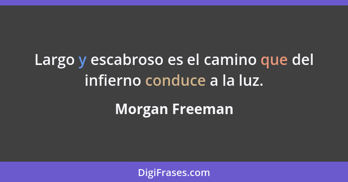 Largo y escabroso es el camino que del infierno conduce a la luz.... - Morgan Freeman