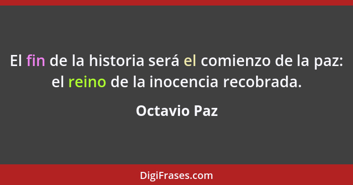 El fin de la historia será el comienzo de la paz: el reino de la inocencia recobrada.... - Octavio Paz