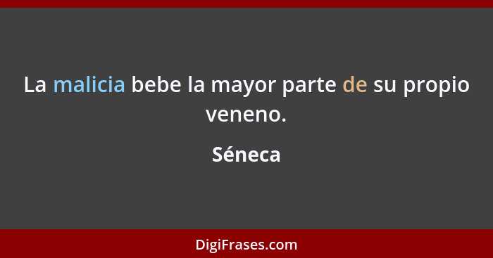 La malicia bebe la mayor parte de su propio veneno.... - Séneca