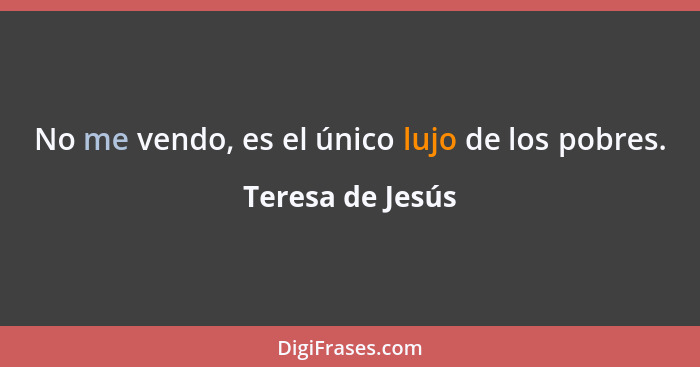 No me vendo, es el único lujo de los pobres.... - Teresa de Jesús