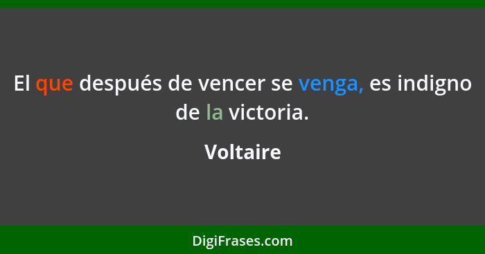 El que después de vencer se venga, es indigno de la victoria.... - Voltaire