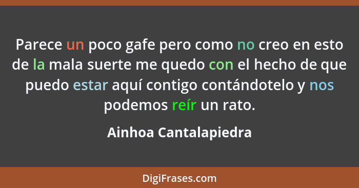 Parece un poco gafe pero como no creo en esto de la mala suerte me quedo con el hecho de que puedo estar aquí contigo contándot... - Ainhoa Cantalapiedra