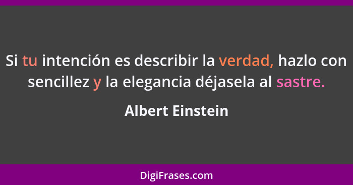 Si tu intención es describir la verdad, hazlo con sencillez y la elegancia déjasela al sastre.... - Albert Einstein