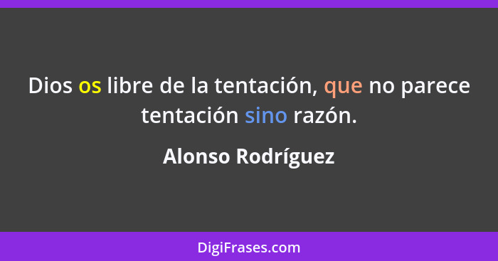 Dios os libre de la tentación, que no parece tentación sino razón.... - Alonso Rodríguez