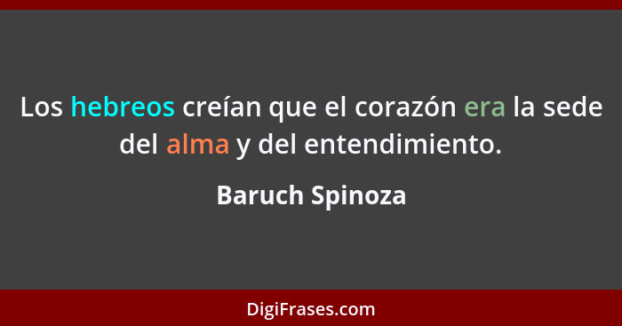 Los hebreos creían que el corazón era la sede del alma y del entendimiento.... - Baruch Spinoza