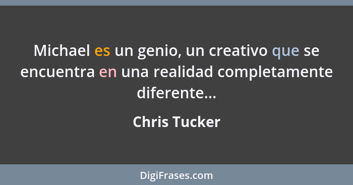 Michael es un genio, un creativo que se encuentra en una realidad completamente diferente...... - Chris Tucker